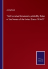 Image for The Executive Documents, printed by Order of the Senate of the United States 1856-57