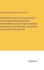 Image for Die Republick Costa Rica in Central-Amerika mit besonderer Berucksichtigung der Naturverhaltnisse und der Frage der deutschen Auswanderung und Colonisation. Reisestudien aus den Jahren 1853 und 1854