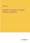 Image for Catalogue of Transactions of Societies, Periodicals, and Memoirs