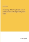 Image for Proceedings of the Forty-Seventh Annual Communication of the Right Morthy Grand Lodge
