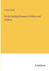 Image for On the Wasting Diseases of Infants and Children