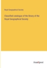 Image for Classified catalogue of the library of the Royal Geographical Society