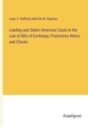 Image for Leading and Select American Cases in the Law of Bills of Exchange, Promissory Notes, and Checks