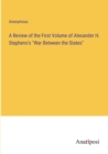 Image for A Review of the First Volume of Alexander H. Stephens&#39;s &quot;War Between the States&quot;