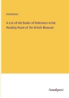 Image for A List of the Books of Reference in the Reading Room of the British Museum