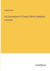 Image for An Examination of Canon Liddon&#39;s Bampton Lectures