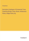 Image for Descriptive Catalogue of Ornamental Trees, Flowering Shrubs, Vines, Roses, Herbaceous Plants, Hedge Plants, &amp;q.
