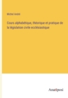 Image for Cours alphabetique, theorique et pratique de la legislation civile ecclesiastique