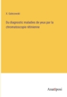 Image for Du diagnostic maladies de yeux par la chromatoscopie retinienne