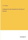 Image for A Manual of Latin Grammar for the Use of Schools