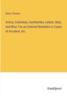 Image for Arnica, Calendula, Cantharides, Ledum, Ruta, and Rhus Tox as External Remedies in Cases of Accident, etc.