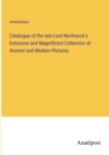 Image for Catalogue of the late Lord Northwick&#39;s Extensive and Magnificent Collection of Ancient and Modern Pictures