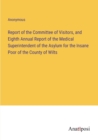 Image for Report of the Committee of Visitors, and Eighth Annual Report of the Medical Superintendent of the Asylum for the Insane Poor of the County of Wilts