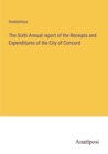 Image for The Sixth Annual report of the Receipts and Expenditures of the City of Concord