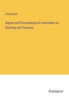 Image for Report and Proceedings of Committee on Banking and Currency