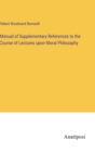 Image for Manual of Supplementary References to the Course of Lectures upon Moral Philosophy
