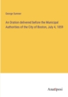 Image for An Oration delivered before the Municipal Authorities of the City of Boston, July 4, 1859