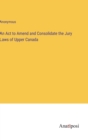 Image for An Act to Amend and Consolidate the Jury Laws of Upper Canada