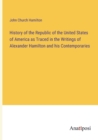Image for History of the Republic of the United States of America as Traced in the Writings of Alexander Hamilton and his Contemporaries