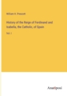 Image for History of the Reign of Ferdinand and Isabella, the Catholic, of Spain : Vol. I