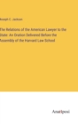 Image for The Relations of the American Lawyer to the State : An Oration Delivered Before the Assembly of the Harvard Law School