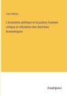Image for L&#39;economie politique et la justice; Examen critique et refutation des doctrines economiques