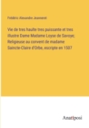 Image for Vie de tres haulte tres puissante et tres illustre Dame Madame Loyse de Savoye; Religieuse au convent de madame Saincte-Claire d&#39;Orbe, escripte en 1507