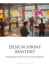 Image for Design Sprint Mastery : Navigating Innovation and Team Dynamics: Navigating Innovation and Team Dynamics