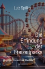 Image for Die Erfindung der Freizeitparks: Vergnugen, Kurzweil und Abenteuer