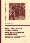 Image for Diplomatische Strategien der Reichsstadt Augsburg: Eine Studie zur Bewaltigung regionaler Konflikte im 15. Jahrhundert