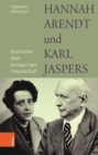 Image for Hannah Arendt und Karl Jaspers : Geschichte einer einzigartigen Freundschaft