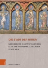 Image for Die Stadt der Ritter : Kriegerische Habitusformen der Elite der spatmittelalterlichen Stadt Koln