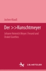 Image for Der Kunschtmeyer: Johann Heinrich Meyer: Freund und Orakel Goethes