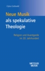 Image for Neue Musik als spekulative Theologie: Religion und Avantgarde im 20. Jahrhundert