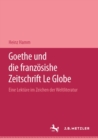 Image for Goethe und die franzosische Zeitschrift &amp;quot;Le Globe&amp;quot;: Eine Lekture im Zeichen der &amp;quot;Weltliteratur&amp;quot;