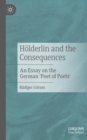 Image for Hèolderlin and the consequences  : an essay on the German &#39;poet of poets&#39;