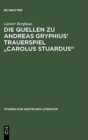 Image for Die Quellen Zu Andreas Gryphius&#39; Trauerspiel Carolus Stuardus
