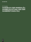 Image for Handbuch Der Mineralol-Gasbeleuchtung Und Der Gasbereitungs-Ole : Anleitung Fur Den Bau Und Betrieb Der Mineralol-Gasanstalten