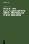 Image for Die Eis- und Kuhlmaschinen und deren Anwendung in der Industrie: Fur Theoretiker und Praktiker bearbeitet