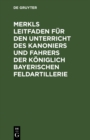 Image for Merkls Leitfaden fur den Unterricht des Kanoniers und Fahrers der koniglich Bayerischen Feldartillerie