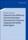 Image for Coherent Time Difference of Arrival Estimation Techniques for Frequency Hopping GSM Mobile Radio Signals