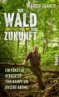 Image for Der Wald der Zukunft: Vom Kampf um unsere Baume - Ein Forster berichtet | Der Umgang mit dem Wald im Klimawandel