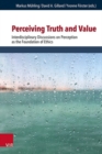 Image for Perceiving Truth and Value : Interdisciplinary Discussions on Perception as the Foundation of Ethics