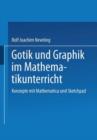 Image for Gotik und Graphik im Mathematikunterricht : Konzepte mit Sketchpad und Mathematica