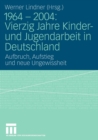 Image for 1964 - 2004: Vierzig Jahre Kinder- und Jugendarbeit in Deutschland : Aufbruch, Aufstieg und neue Ungewissheit