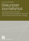 Image for Diskursiver Journalismus : Journalistisches Handeln zwischen kommunikativer Vernunft und mediensystemischem Zwang