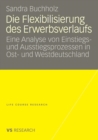 Image for Die Flexibilisierung des Erwerbsverlaufs : Eine Analyse von Einstiegs- und Ausstiegsprozessen in Ost- und Westdeutschland