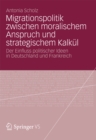 Image for Migrationspolitik zwischen moralischem Anspruch und strategischem Kalkul: Der Einfluss politischer Ideen in Deutschland und Frankreich