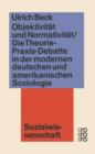 Image for Objektivitat und Normativitat : Die Theorie-Praxis-Debatte in der modernen deutschen und amerikanischen Soziologie