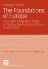 Image for The Foundations of Europe: European Integration Ideas in France, Germany and Britain in the 1950s